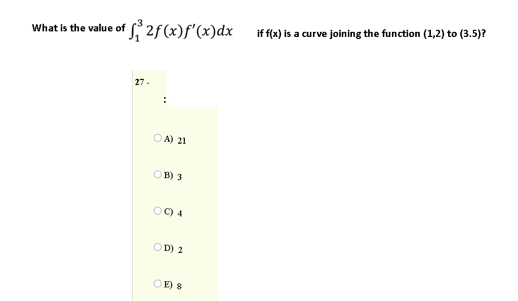 if f(x) is a curve joining the function (1,2) to (3.5)?
What is the value of f 2f (x)f'(x)dx
27 -
:
A) 21
O B) 3
C) 4
OD) 2
O E) 8
