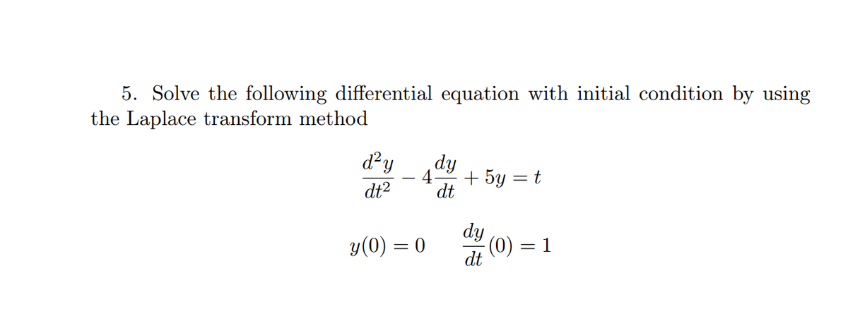 5. Solve the following differential equation with initial condition by using
the Laplace transform method
d?y
dy
+ 5y = t
dt
dt2
dy
y(0) = 0
(0) = 1
dt
