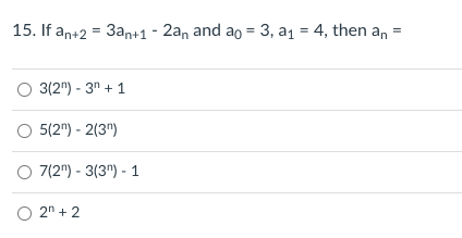 15. If an+2 = 3an+1 - 2an and ao = 3, a1 = 4, then an
O 3(2") - 3" + 1
5(2") - 2(3")
O 7(2") - 3(3") - 1
O 2n + 2
