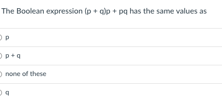 The Boolean expression (p + q)p + pq has the same values as
O p+q
O none of these
