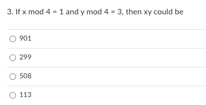 3. If x mod 4 = 1 and y mod 4 = 3, then xy could be
901
299
508
O 113
