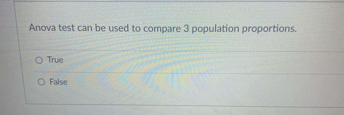 Anova test can be used to compare 3 population proportions.
O True
O False