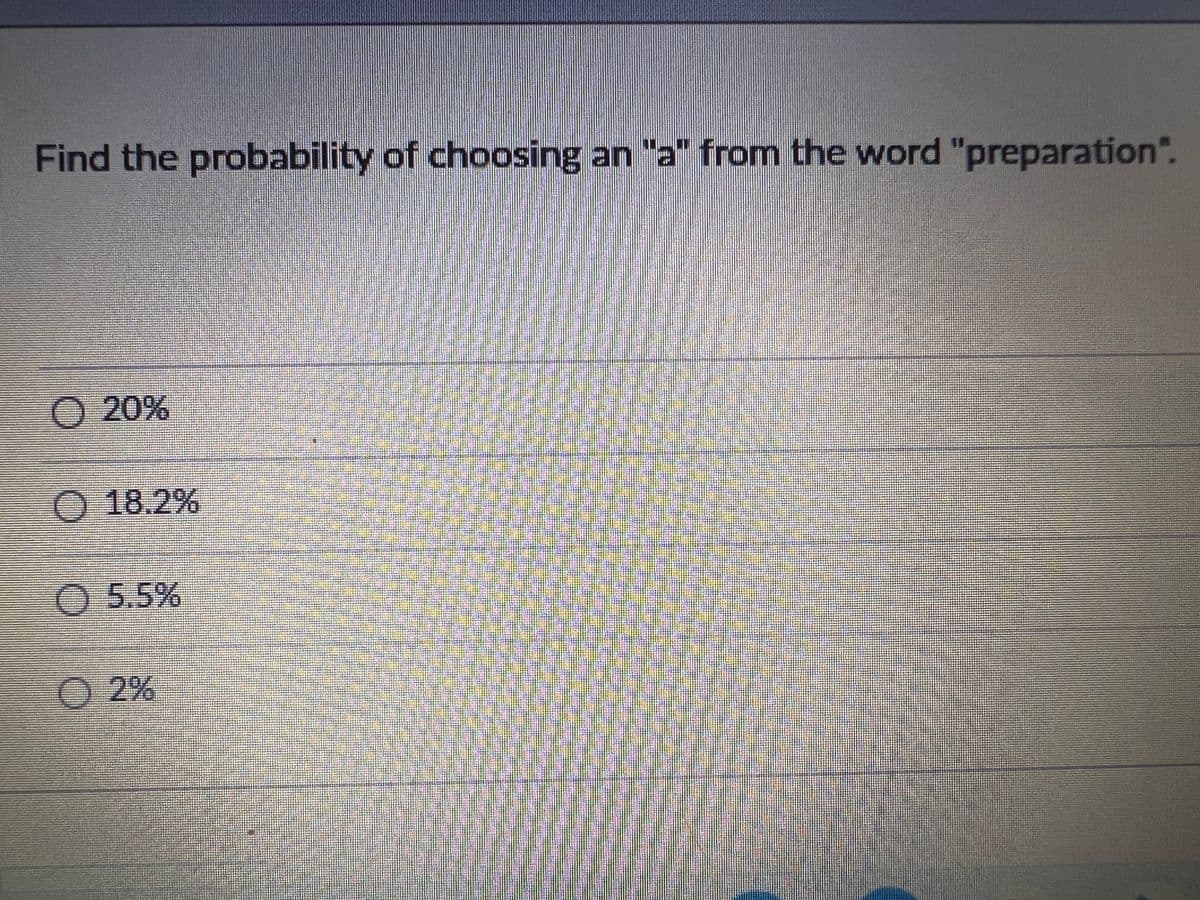 Find the probability of choosing an "a" from the word "preparation".
O 20%
O 18.2%
Ⓒ 5.5%
Ⓒ2%