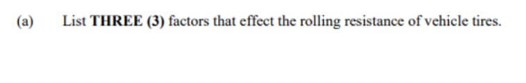 (a)
List THREE (3) factors that effect the rolling resistance of vehicle tires.
