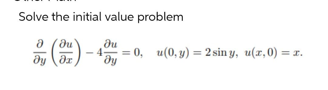 Solve the initial value problem
Ә
ди
ди
(1)
дудх
ду
- 4-
-
= 0, (0,y) =2sin y, u(x,0) =х.