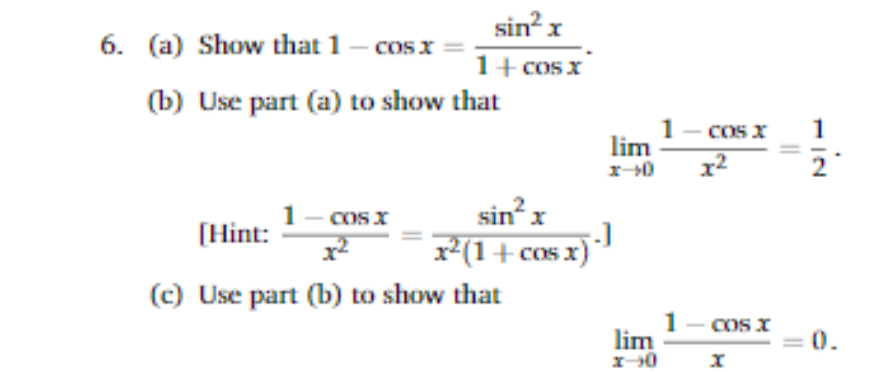 sin? x
6. (a) Show that 1 – cos x
COS
1+ cos x
(b) Use part (a) to show that
Cos x
1
lim
x2
sin x
x(1+ cos x)
COS X
[Hint:
(c) Use part (b) to show that
1
lim
COS X
0.
