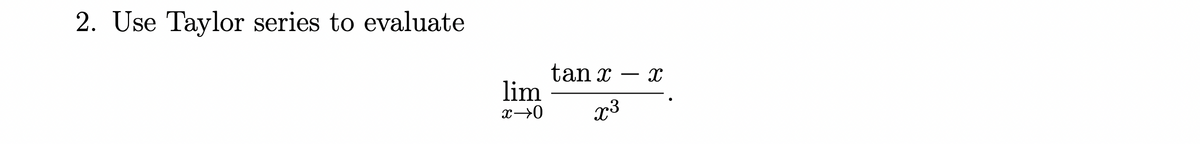 2. Use Taylor series to evaluate
tan x
lim
x3
