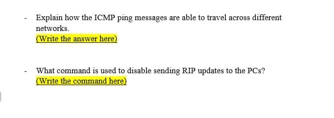 Explain how the ICMP ping messages are able to travel across different
networks.
(Write the answer here)
What command is used to disable sending RIP updates to the PCs?
(Write the command here)
