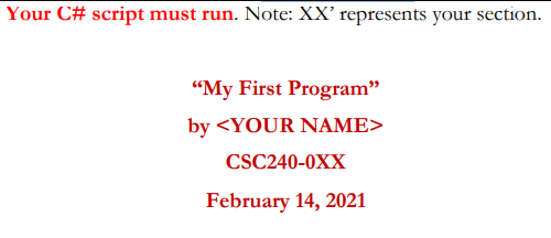Your C# script must run. Note: XX' represents your section.
"My First Program"
by <YOUR NAME>
CSC240-0XX
February 14, 2021

