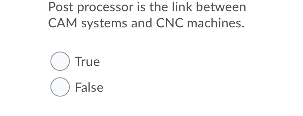 Post processor is the link between
CAM systems and CNC machines.
True
False
