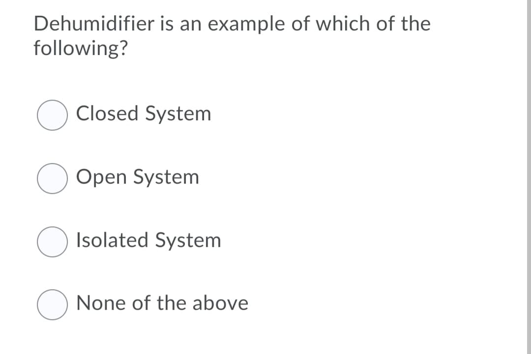 Dehumidifier is an example of which of the
following?
Closed System
Open System
Isolated System
None of the above
