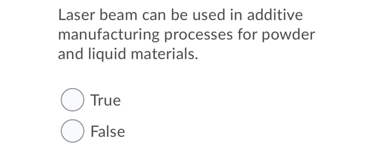 Laser beam can be used in additive
manufacturing processes for powder
and liquid materials.
True
False
