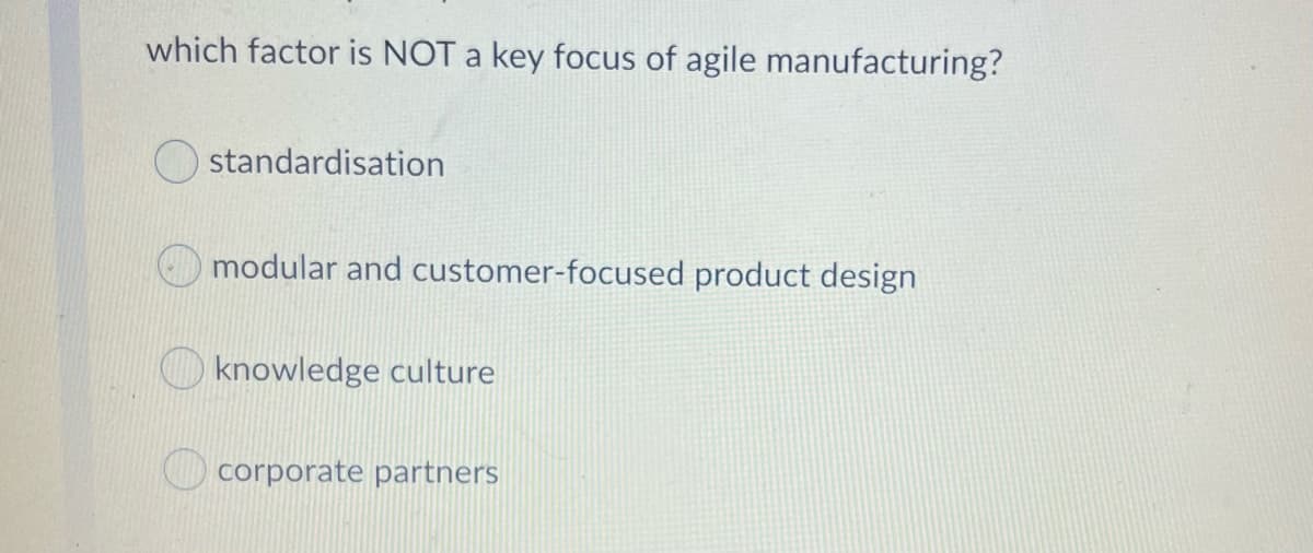 which factor is NOT a key focus of agile manufacturing?
standardisation
modular and customer-focused product design
knowledge culture
corporate partners
