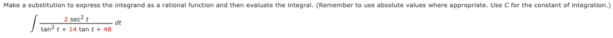 Make a substitution to express the integrand as a rational function and then evaluate the integral. (Remember to use absolute values where appropriate. Use C for the constant of integration.)
2 sec² t
tan² t + 14 tan t + 48
J
dt