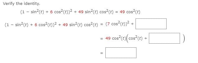 Verify the identity.
(1 - sin?(t) + 6 cos (t))2 + 49 sin2(t) cos2(t) = 49 cos (t)
%3D
(1 - sin?(t) + 6 cos²(t))² + 49 sin?(t) cos?(t):
(7 cos (t)) .
%3D
+
= 49 cos"(e)(cos"(t) +
