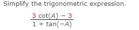 Simplify the trigonometric expression.
3 cot(A) - 3
1 + tan(-A)

