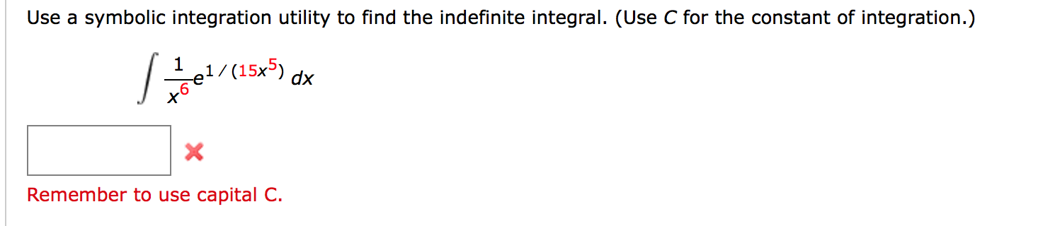 Use a symbolic integration utility to find the indefinite integral. (Use C for the constant of integration.)
1
e1/(15x5)
dx
Remember to use capital C.
