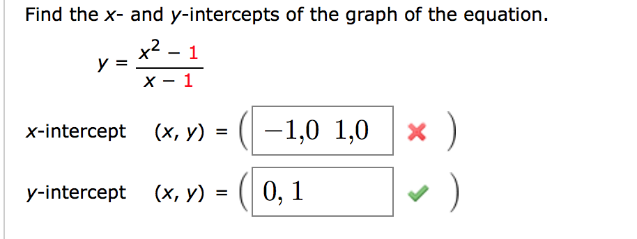 Find the x- and y-intercepts of the graph of the equation.
x? - 1
y =
х — 1
x-intercept (x, y)
-1,0 1,0
x )
y-intercept (x, y)
0, 1
