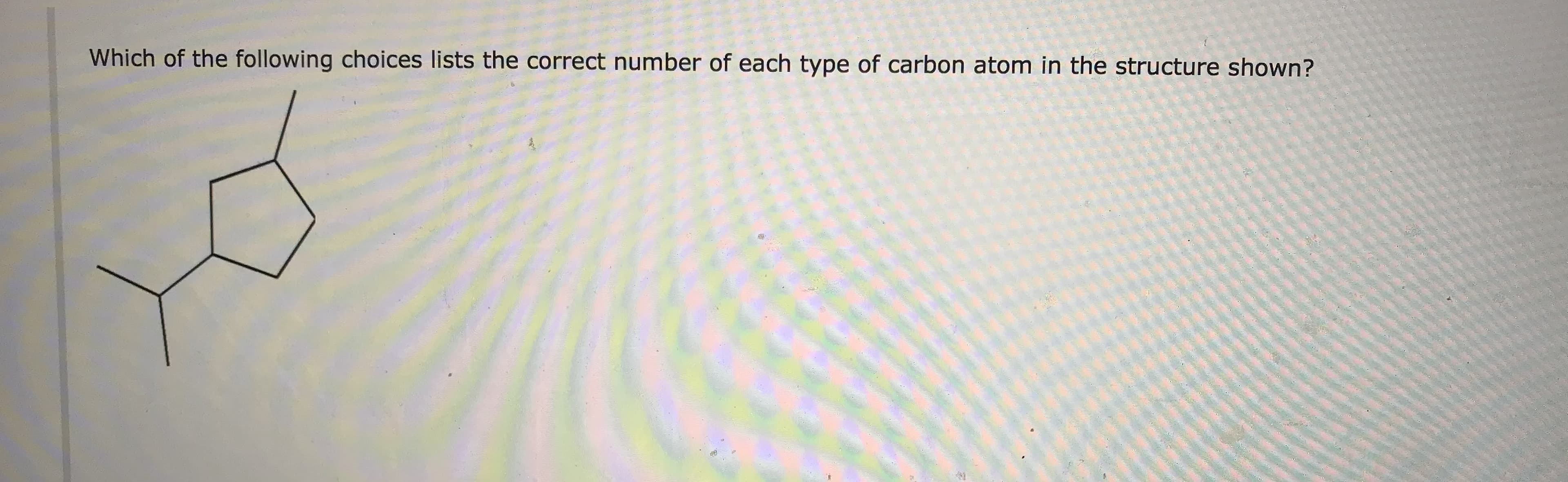 Which of the following choices lists the correct number of each type of carbon atom in the structure shown?
