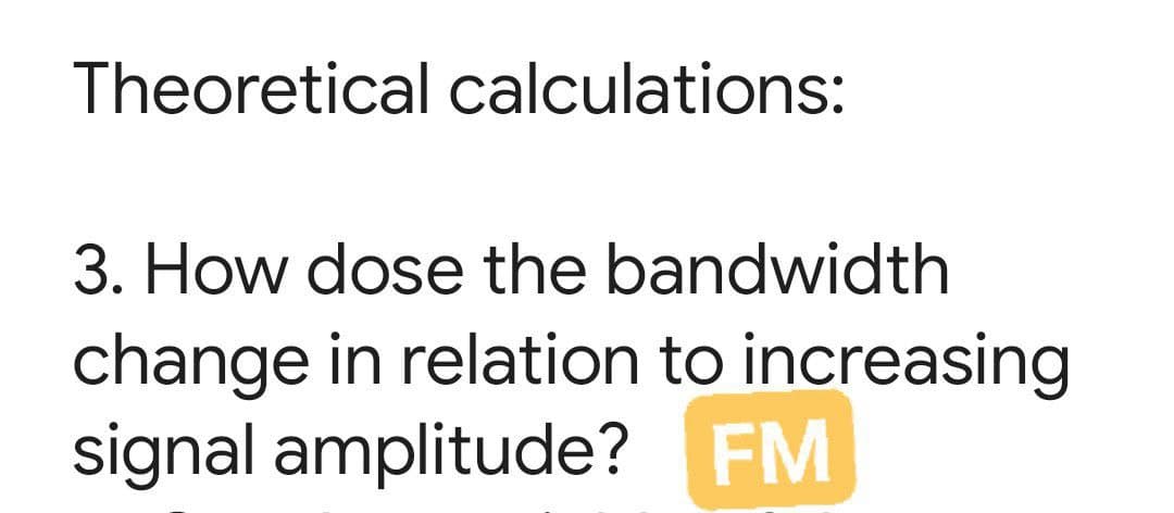 Theoretical calculations:
3. How dose the bandwidth
change in relation to increasing
signal amplitude? FM
