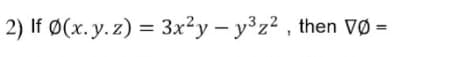 2) If Ø(x. y. z) = 3x²y – y³z² , then VØ =
