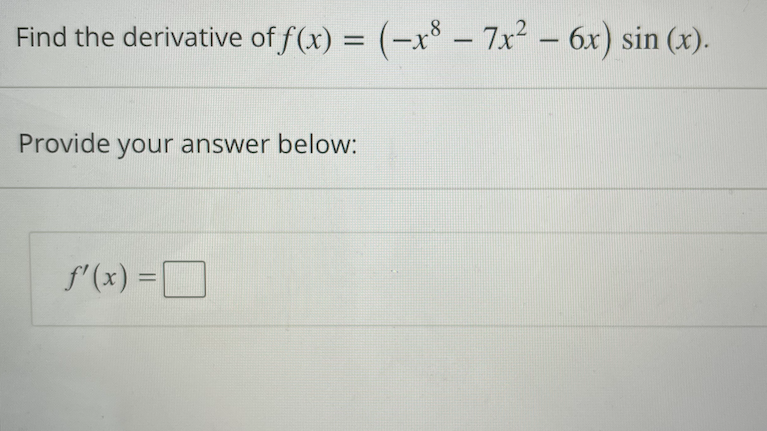 Find the derivative of f(x) = (-x8 - 7x² - 6x) sin(x).
Provide your answer below:
f'(x) = [