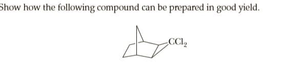 Show how the following compound can be prepared in good yield.
CCI2
