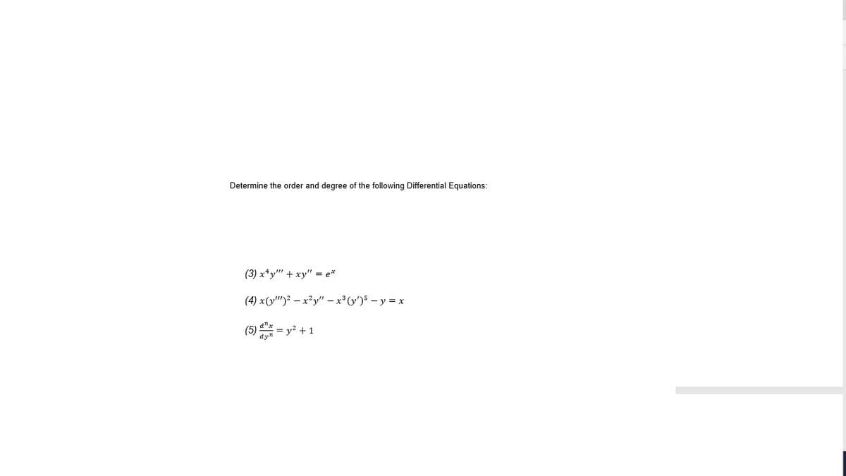 Determine the order and degree of the following Differential Equations:
(3) x*y" + xy" = e*
(4) x(y'")? – x²y" – x³ (y')5 – y = x
d"
(5)
= y? +1
