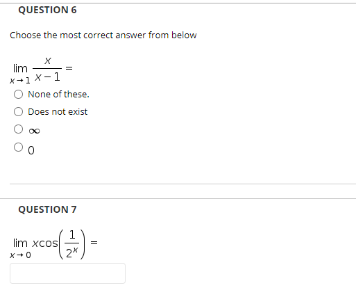 QUESTION 6
Choose the most correct answer from below
lim
=
X+1 X-1
None of these.
Does not exist
QUESTION 7
1
lim xcos
2*
xco -
=
x+0
