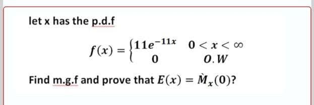 let x has the p.d.f
(11e-11x
0 < x< 0
f(x) =
O. W
Find m.g.f and prove that E(x) = M,(0)?
%3D
