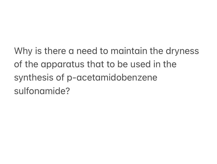Why is there a need to maintain the dryness
of the apparatus that to be used in the
synthesis of p-acetamidobenzene
sulfonamide?
