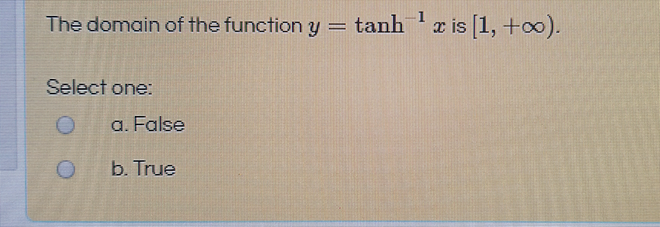 The domain of the function y
tanh z is 1, +∞).
Select one:
a. False
Ob. True
