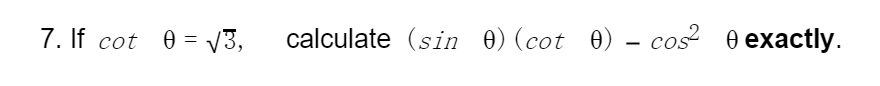 7. If cot 0= V3,
calculate (sin 0)(cot 0) – cos 0 exactly.
