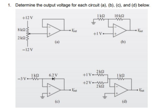 1. Determine the output voltage for each circuit (a), (b), (c), and (d) below.
I kn
10 k2
+12 V
Kout
Kust
+1V•
2kn3
(b)
-12 V
6.2 V
+IV
I k2
-3 VW
+2Vw
2 k2
(d)
