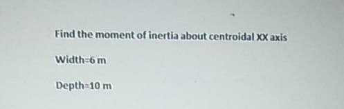 Find the moment of inertia about centroidal XX axis
Width 6 m
Depth=10 m