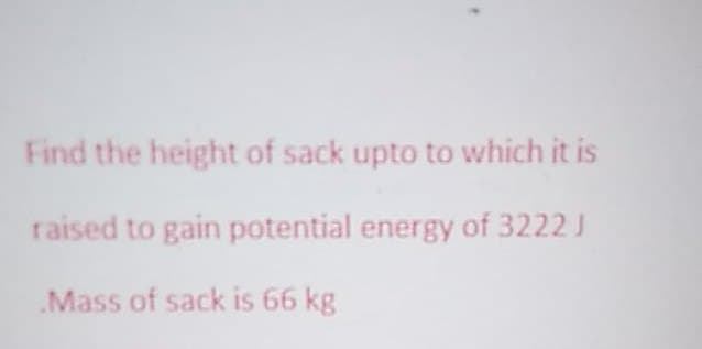 Find the height of sack upto to which it is
raised to gain potential energy of 3222 J
Mass of sack is 66 kg