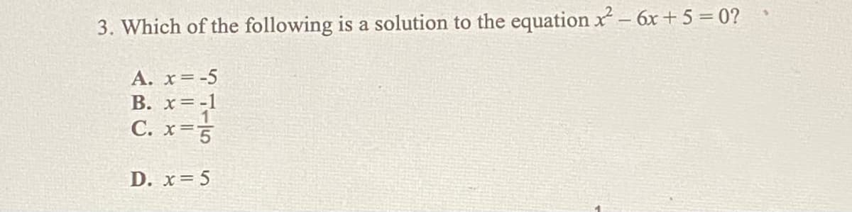 3. Which of the following is a solution to the equation x- 6x + 5 = 0? *
A. x= -5
B. x=-1
C. x 5
D. x= 5
