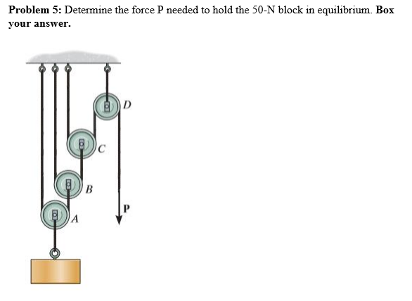 Problem 5: Determine the force P needed to hold the 50-N block in equilibrium. Box
your answer.
D.
