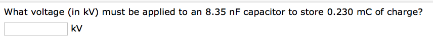 What voltage (in kV) must be applied to an 8.35 nF capacitor to store 0.230 mC of charge?
kV