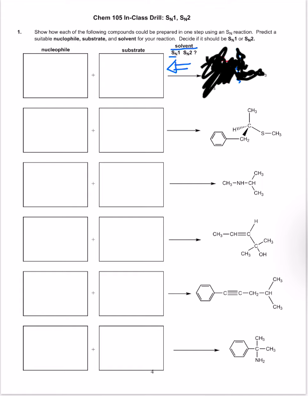 Chem 105 In-Class Drill: SN1, SN2
1.
Show how each of the following compounds could be prepared in one step using an SN reaction. Predict a
suitable nuclophile, substrate, and solvent for your reaction. Decide if it should be S1 or S2.
nucleophile
substrate
solvent
SN1 SN2?
CH₂
of
HILL.C
-CH₂
CH3
CH3-NH-CH
CH₂
H
CHy—CH=C
S-CH3
CH3
CH₂ OH
-CH₂-CH
CH3
CH3
CH₂
C-CH3
NH₂