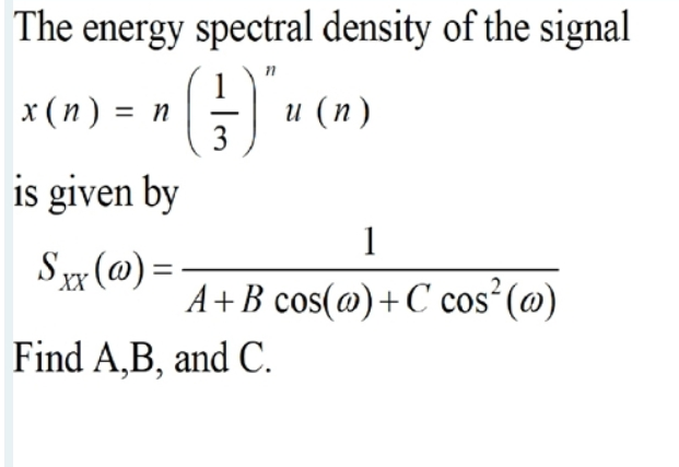 The energy spectral density of the signal
x (n) = n u (n)
3
is given by
1
Sx(@) =
XX
A+B cos(@)+C cos (@)
Find A,B, and C.

