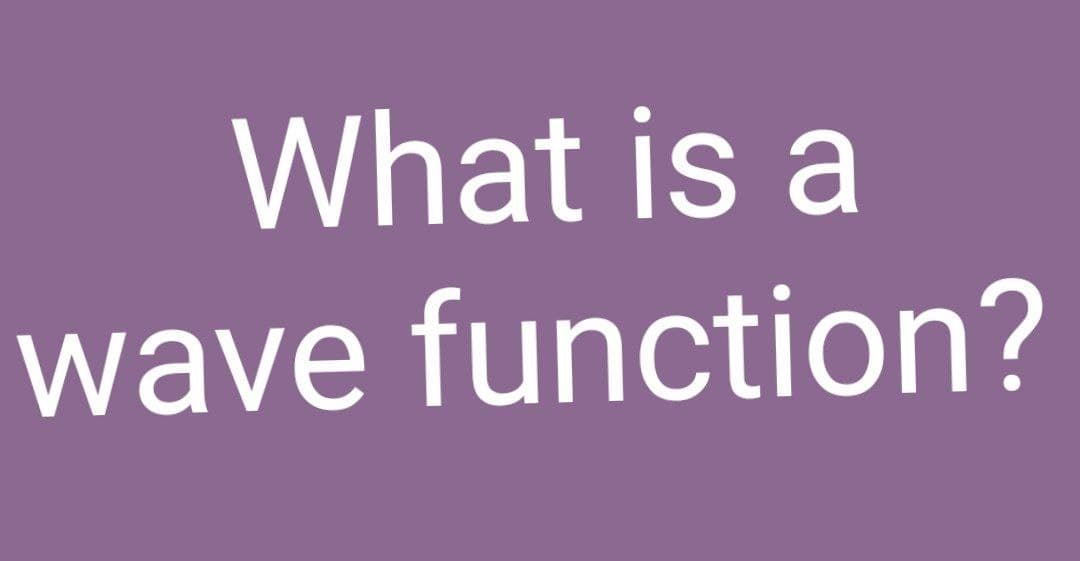 What is a
wave function?
