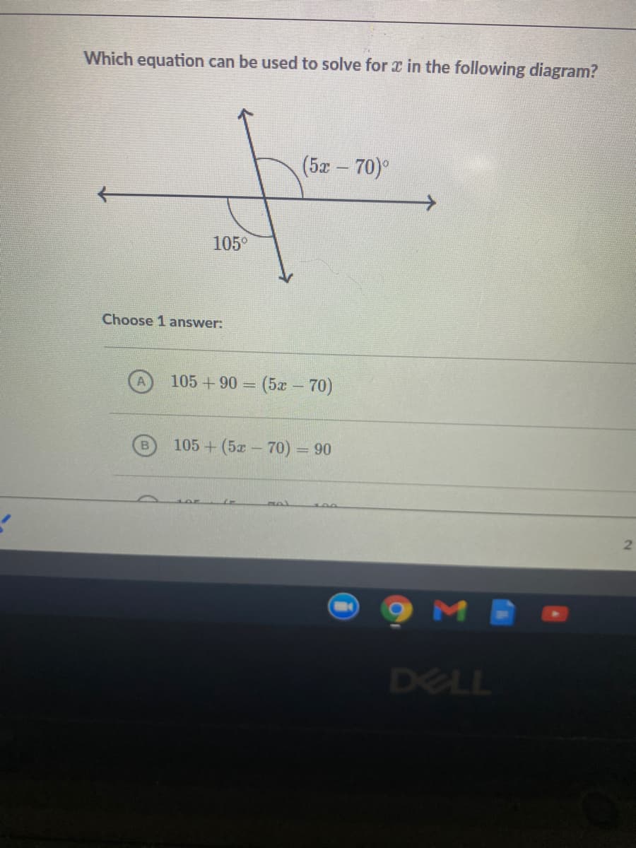 Which equation can be used to solve for in the following diagram?
(5x-70)°
105°
Choose 1 answer:
105 +90 = (5x - 70)
105 + (5x- 70) = 90
%3D
DELL

