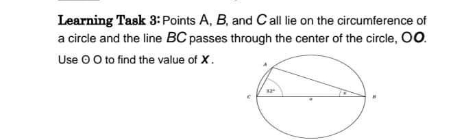 Learning Task 3: Points A, B, and Call lie on the circumference of
a circle and the line BC passes through the center of the circle, OO.
Use O O to find the value of X.
