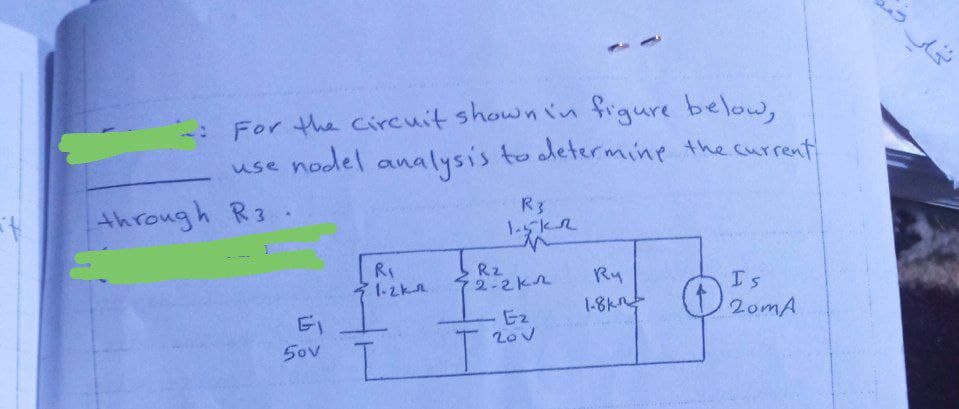 For the circuit shown in figure below,
use nodel analysis to determine the current
R3
1.5k2
R₁
1-2km
Ry
Is
1-8K²-20mA
through R3
Sov
L
R₂
2.2k
Ez
20V
T₁
تحلى