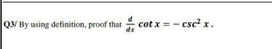 Q3/ By using definition, proof that
cot x = - csc2 x.
dx
