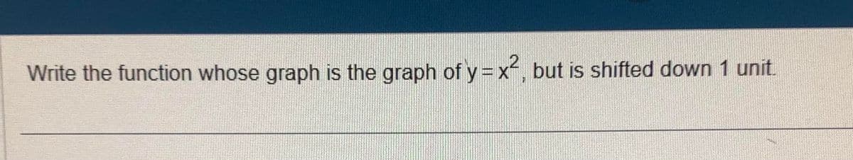 Write the function whose graph is the graph of y=x², but is shifted down 1 unit.