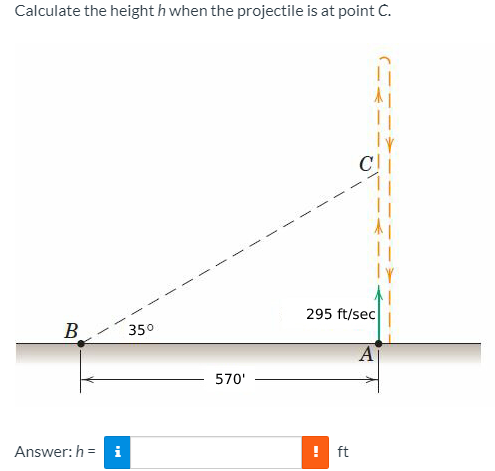 Calculate the height h when the projectile is at point C.
295 ft/sec
B.
350
A
570'
Answer: h = i
! ft
