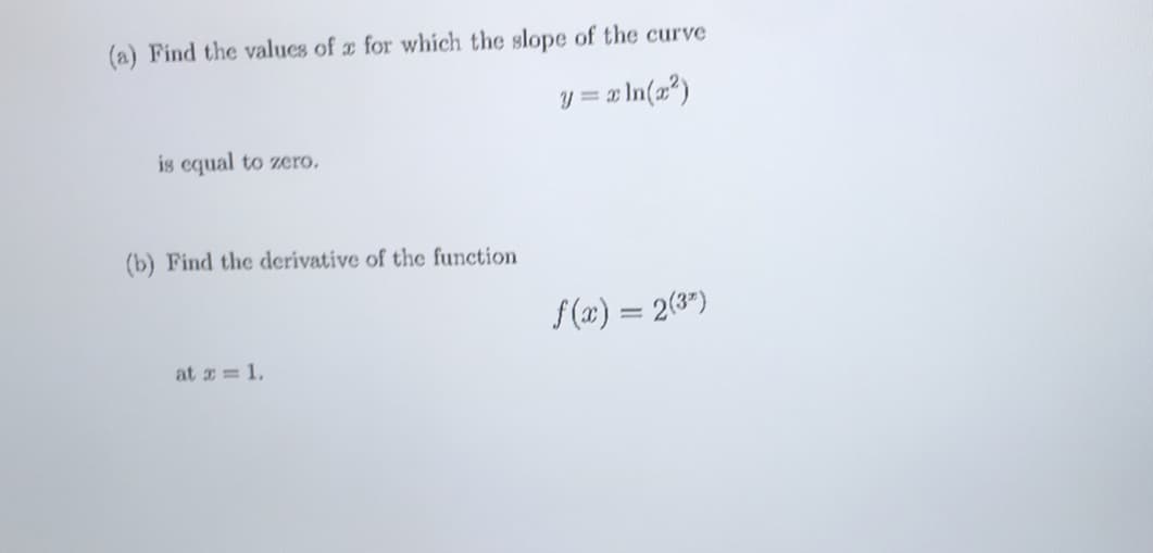 (a) Find the values of x for which the slope of the curve
y = = In{x®)
is cqual to zero.
(b) Find the derivative of the function
f (x) = 2(3")
at = 1,
