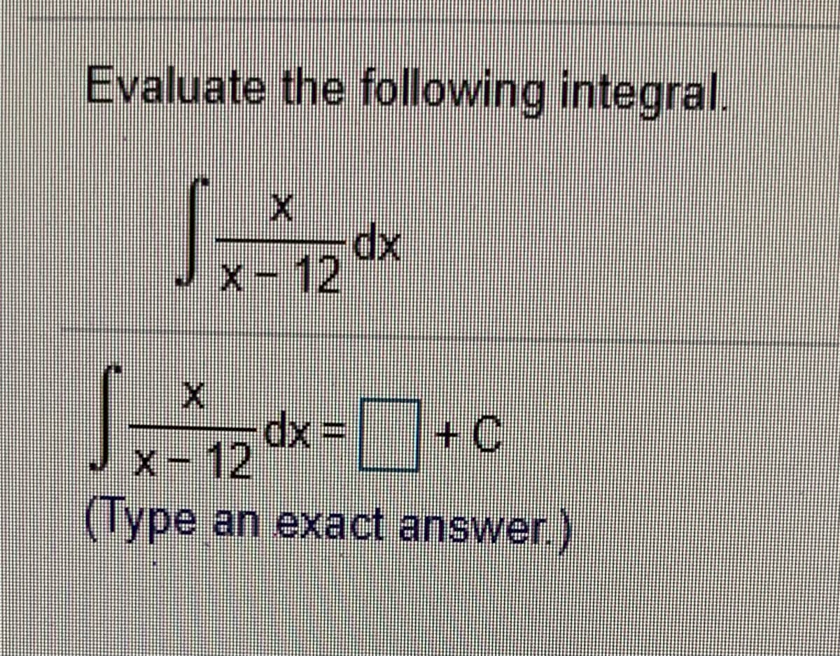 Evaluate the following integral.
dx
x-12
dx=+C
x-12
(Туре
(lype an exact answer.)

